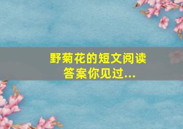 野菊花的短文阅读答案你见过...