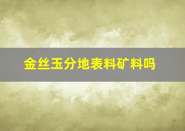 金丝玉分地表料矿料吗