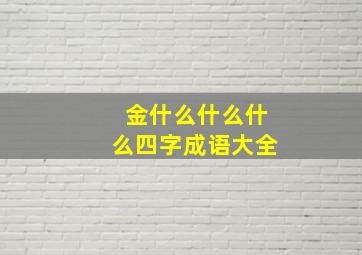 金什么什么什么四字成语大全