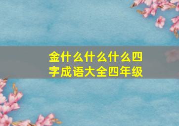 金什么什么什么四字成语大全四年级