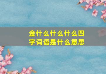 金什么什么什么四字词语是什么意思