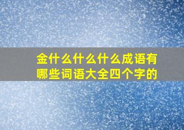 金什么什么什么成语有哪些词语大全四个字的