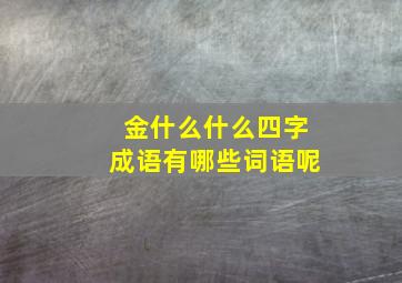 金什么什么四字成语有哪些词语呢