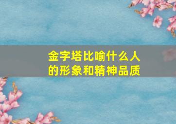 金字塔比喻什么人的形象和精神品质