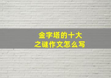 金字塔的十大之谜作文怎么写