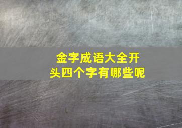 金字成语大全开头四个字有哪些呢