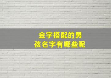 金字搭配的男孩名字有哪些呢