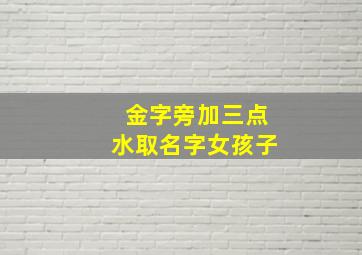 金字旁加三点水取名字女孩子