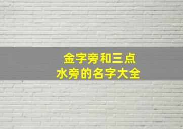 金字旁和三点水旁的名字大全