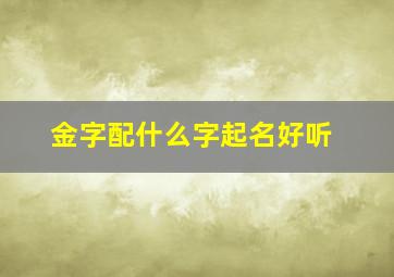 金字配什么字起名好听