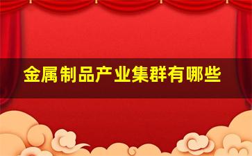 金属制品产业集群有哪些