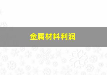 金属材料利润