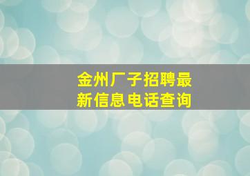 金州厂子招聘最新信息电话查询