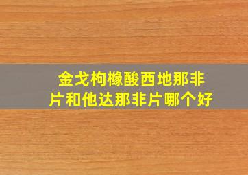 金戈枸橼酸西地那非片和他达那非片哪个好