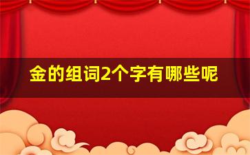 金的组词2个字有哪些呢