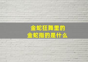 金蛇狂舞里的金蛇指的是什么