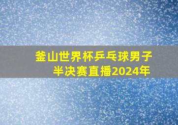 釜山世界杯乒乓球男子半决赛直播2024年