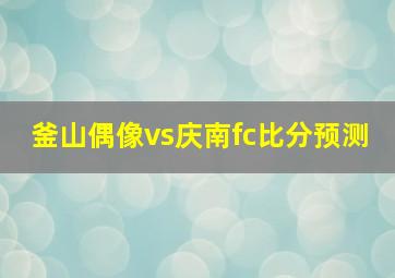 釜山偶像vs庆南fc比分预测