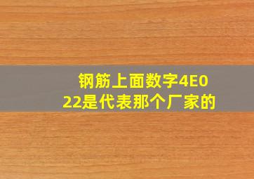 钢筋上面数字4E022是代表那个厂家的