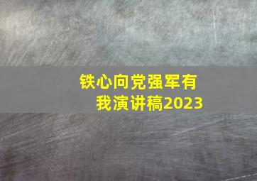 铁心向党强军有我演讲稿2023