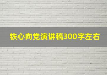 铁心向党演讲稿300字左右