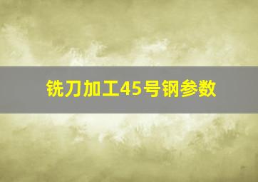 铣刀加工45号钢参数