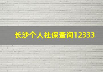 长沙个人社保查询12333