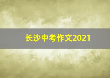 长沙中考作文2021