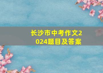 长沙市中考作文2024题目及答案