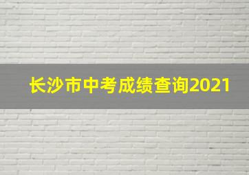 长沙市中考成绩查询2021