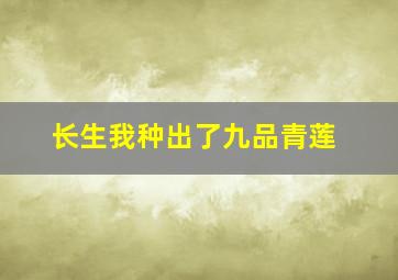 长生我种出了九品青莲