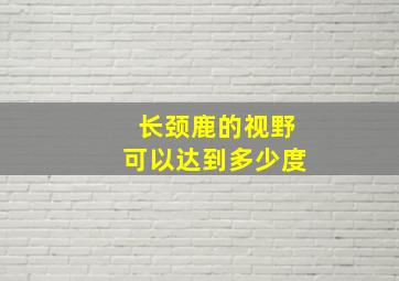 长颈鹿的视野可以达到多少度