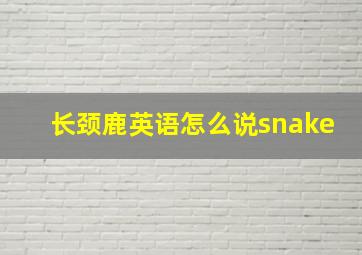 长颈鹿英语怎么说snake