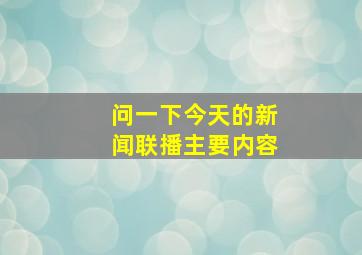 问一下今天的新闻联播主要内容