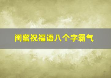 闺蜜祝福语八个字霸气