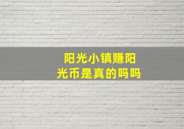 阳光小镇赚阳光币是真的吗吗