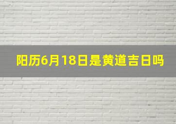 阳历6月18日是黄道吉日吗