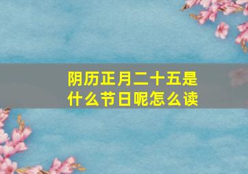 阴历正月二十五是什么节日呢怎么读