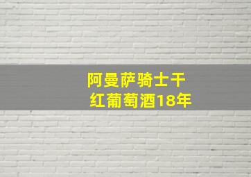 阿曼萨骑士干红葡萄酒18年