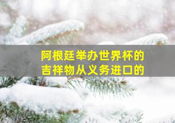 阿根廷举办世界杯的吉祥物从义务进口的