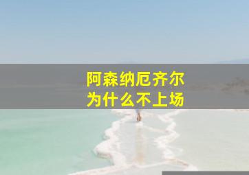 阿森纳厄齐尔为什么不上场