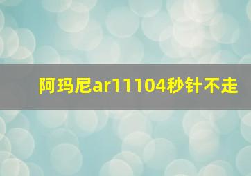 阿玛尼ar11104秒针不走