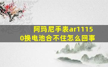 阿玛尼手表ar11150换电池合不住怎么回事