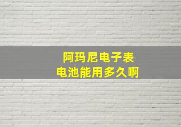 阿玛尼电子表电池能用多久啊