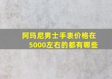 阿玛尼男士手表价格在5000左右的都有哪些