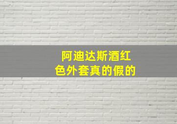 阿迪达斯酒红色外套真的假的