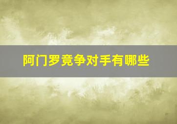 阿门罗竞争对手有哪些