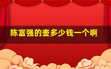 陈富强的壶多少钱一个啊