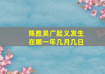 陈胜吴广起义发生在哪一年几月几日