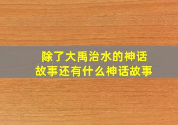 除了大禹治水的神话故事还有什么神话故事